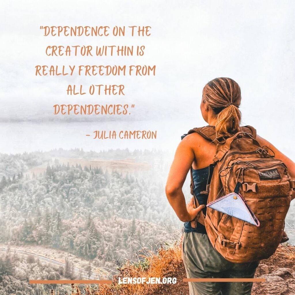 "Dependance on the creator within is really freedom from all other dependencies" quote by Julia Cameron in the life-changing book the Artist's Way