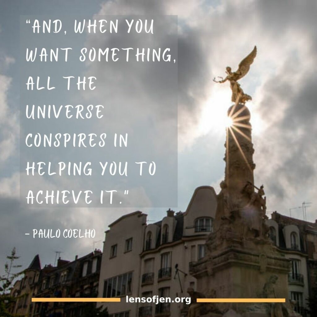 “And, when you want something, all the universe conspires in helping you to achieve it.” ― Paulo Coelho in the alchemist a life-changing book